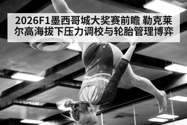 2026F1墨西哥城大奖赛前瞻 勒克莱尔高海拔下压力调校与轮胎管理博弈