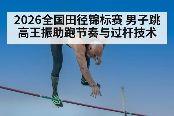 2026全国田径锦标赛 男子跳高王振助跑节奏与过杆技术