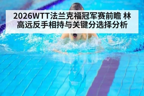 2026WTT法兰克福冠军赛前瞻 林高远反手相持与关键分选择分析